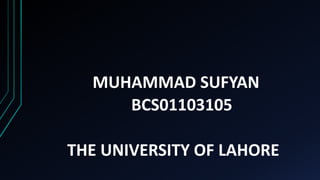 MUHAMMAD SUFYAN
BCS01103105
THE UNIVERSITY OF LAHORE
 