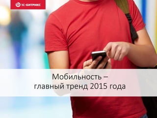Мобильность –
главный тренд 2015 года
 