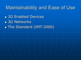 Maintainability and Ease of Use
 3G Enabled Devices
 3G Networks
 The Standard (IMT-2000)
 