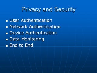 Privacy and Security
 User Authentication
 Network Authentication
 Device Authentication
 Data Monitoring
 End to End
 