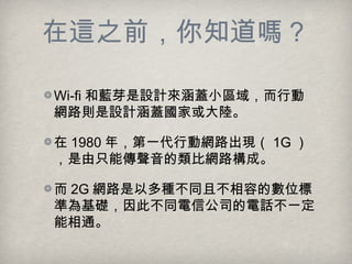 @֮ǰ֪᣿
Wi-fi ѿOӋwС^򣬶Є
W·tOӋwһꑡ
 1980 ꣬һЄӾW·F 1G 
ֻ܂ȾW·ɡ
 2G W·ԶNͬҲݵĔλ
ʞA˲ͬŹ˾Ԓһ
ͨ
 