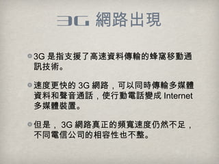 3G W·F
3G ָ֧Ԯ˸YςݔķCƄͨ
Ӎg
ٶȸ 3G W·ͬrݔýw
YϺͨԒʹЄԒ׃ Internet
ýwbá
ǣ 3G W·lٶȻ㣬
ͬŹ˾Ҳ
 