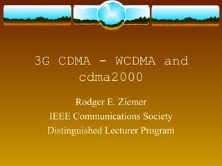 3G CDMA - WCDMA and
cdma2000
Rodger E. Ziemer
IEEE Communications Society
Distinguished Lecturer Program
 