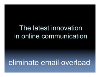 The latest innovation
 in online communication


eliminate email overload
 