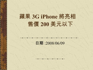 蘋果 3G iPhone 將亮相　售價 200 美元以下 日期 :2008/06/09  