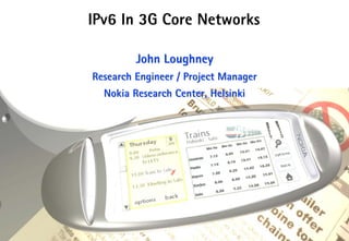IPv6 In 3G Core Networks

                                                John Loughney
                                       Research Engineer / Project Manager
                                         Nokia Research Center, Helsinki




1   © NOKIA   3g-ipv6.PPT/17-03-2000
 