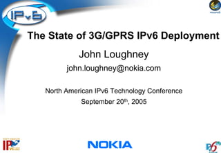 The State of 3G/GPRS IPv6 Deployment
             John Loughney
         john.loughney@nokia.com

   North American IPv6 Technology Conference
             September 20th, 2005
 
