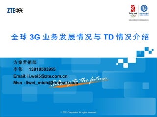 全球 3G 业务发展情况与 TD 情况介绍 方案营销部 李伟  13910503955 Email: li.wei5@zte.com.cn Msn : liwei_mich@hotmail.com  