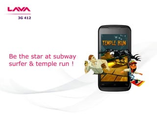 3G 412
Be the star at subway
surfer & temple run !
 