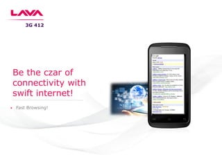 3G 412
Be the czar of
connectivity with
swift internet!
Fast Browsing!
 