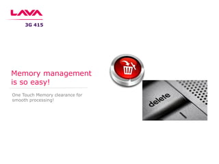 One Touch Memory clearance for
smooth processing!
Memory management
is so easy!
3G 415
 