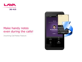 Incoming Call Notes Feature
Make handy notes
even during the calls!
3G 415
 
