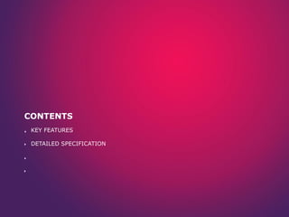 CONTENTS
KEY FEATURES
DETAILED SPECIFICATION
 
