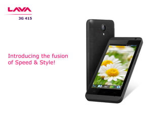 Introducing the fusion
of Speed & Style!
3G 415
 