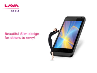3G 415
Beautiful Slim design
for others to envy!
 