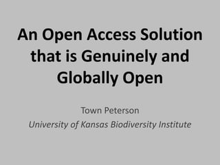 An Open Access Solution
that is Genuinely and
Globally Open
Town Peterson
University of Kansas Biodiversity Institute
 