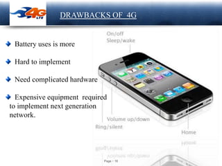 Page 16
LOGO DRAWBACKS OF 4G
Battery uses is more
Hard to implement
Need complicated hardware
Expensive equipment required
to implement next generation
network.
 