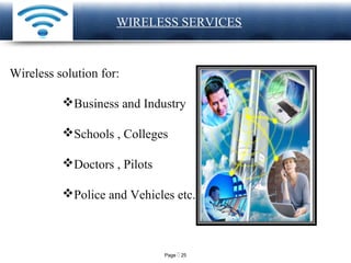 Page  25
LOGO
Wireless solution for:
Business and Industry
Schools , Colleges
Doctors , Pilots
Police and Vehicles etc.
WIRELESS SERVICES
 