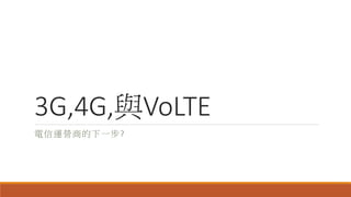 3G,4G,與VoLTE
電信運營商的下一步?
 