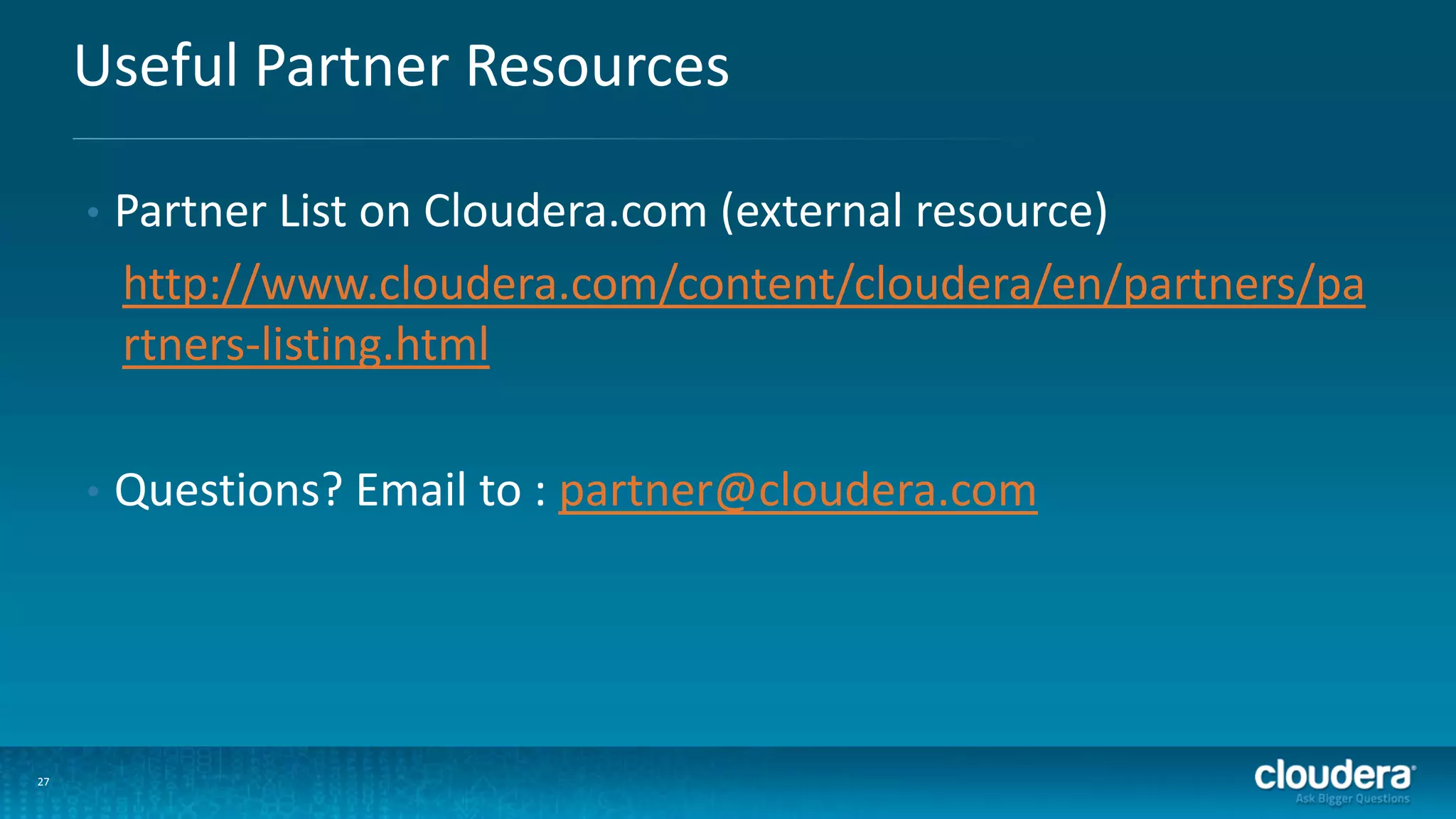 27
Useful Partner Resources
• Partner List on Cloudera.com (external resource)
http://www.cloudera.com/content/cloudera/en/partners/pa
rtners-listing.html
• Questions? Email to : partner@cloudera.com
 