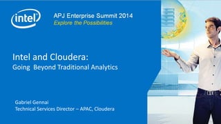 1
Intel and Cloudera:
Going beyond Traditional Analytics
Gab Gennai
Technical Services Director – APAC
August 2014
Intel and Cloudera:
Going Beyond Traditional Analytics
Gabriel Gennai
Technical Services Director – APAC, Cloudera
 