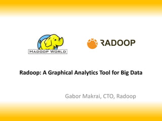 Radoop: A Graphical Analytics Tool for Big Data


                 Gabor Makrai, CTO, Radoop
 