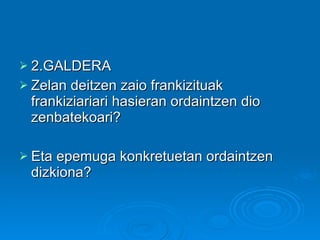 2.GALDERA Zelan deitzen zaio frankizituak frankiziariari hasieran ordaintzen dio zenbatekoari? Eta epemuga konkretuetan ordaintzen dizkiona? 