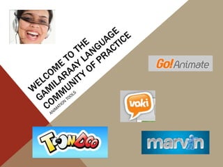 WELCOME TO THE GAMILARAAY LANGUAGE COMMUNITY OF PRACTICE ANIMATION TOOLS  