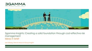 3gamma Insights: Creating a solid foundation through cost-effective risk
management
Ideas in brief
Jens Ekberg, Director Head of Group Insights
 