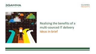 Realising the benefits of a
multi-sourced IT delivery
Ideas in brief
3GAMMA
INSIGHTS
 