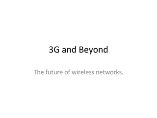 3G and Beyond The future of wireless networks. 