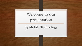 Welcome to our
presentation
3g Mobile Technology
1
 