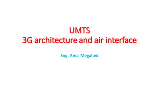 UMTS
3G architecture and air interface
Eng. Amal Megahed
 