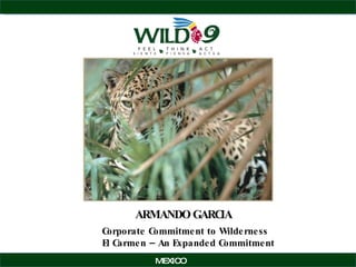 ARMANDO GARCIA   MEXICO Corporate Commitment to Wilderness El Carmen – An Expanded Commitment 