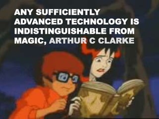 ANY SUFFICIENTLY
ADVANCED TECHNOLOGY IS
INDISTINGUISHABLE FROM
MAGIC, ARTHUR C CLARKE
 