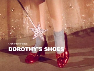 Enchanted object:

DOROTHY’S SHOES
 