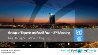 INTERNAL
GroupofExpertsonFossilFuel–2nd Meeting
Gas Flaring Situation In Iraq
Kempinski Hotel, Amman
28 November 2019
 