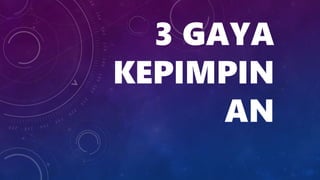 3 GAYA
KEPIMPIN
AN
 