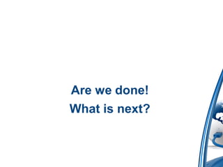 Are we done!
What is next?
 