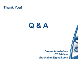Thank You!




             Q&A


                  Osama Abushaban
                        ICT Adviser
              abushaban@gmail.com
 