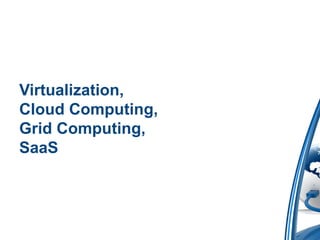Virtualization,
Cloud Computing,
Grid Computing,
SaaS
 