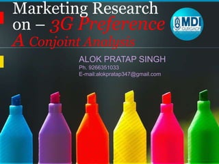 Marketing Research on – 3G Preference  A Conjoint Analysis  ALOK PRATAP SINGH	 Ph. 9266351033 E-mail:alokpratap347@gmail.com 