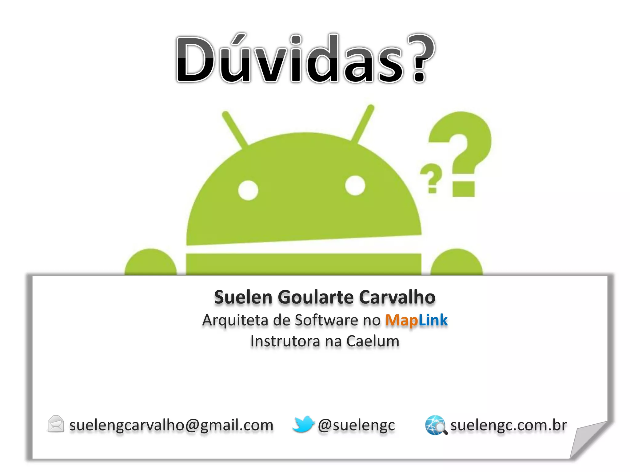 Suelen Goularte Carvalho
Arquiteta de Software no MapLink
Instrutora na Caelum
suelengcarvalho@gmail.com @suelengc suelengc.com.br
 