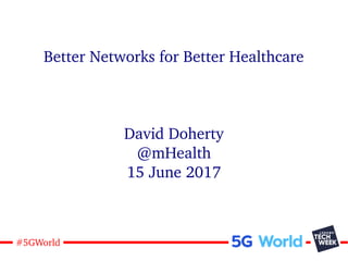 1#5GWorld
Better Networks for Better Healthcare
David Doherty
@mHealth
15 June 2017
 