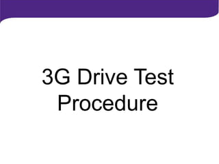 3G Drive Test
Procedure
 