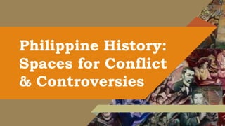 Philippine History:
Spaces for Conflict
& Controversies
 