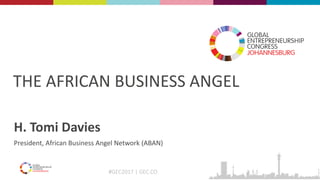 #GEC2017 | GEC.CO
THE AFRICAN BUSINESS ANGEL
H. Tomi Davies
President, African Business Angel Network (ABAN)
 