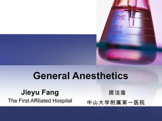 General Anesthetics Jieyu Fang The First Affiliated Hospital 房洁渝 中山大学附属第一医院   