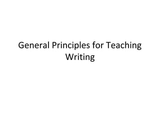 General Principles for Teaching
            Writing
 