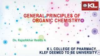 GENERAL PRINCIPLES OF
ORGANIC CHEMISTRY
Dr. Rajasekhar Reddy A
K L COLLEGE OF PHARMACY,
KLEF DEEMED TO BE UNIVERSITY
 